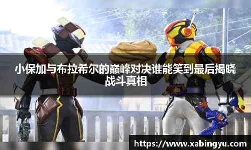 小保加与布拉希尔的巅峰对决谁能笑到最后揭晓战斗真相