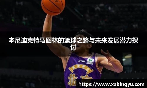 本尼迪克特马图林的篮球之路与未来发展潜力探讨