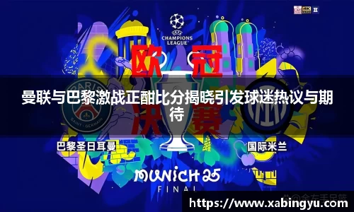 曼联与巴黎激战正酣比分揭晓引发球迷热议与期待