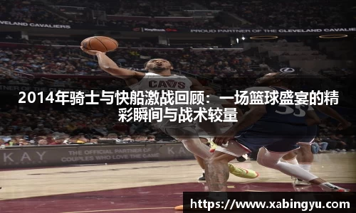 2014年骑士与快船激战回顾：一场篮球盛宴的精彩瞬间与战术较量