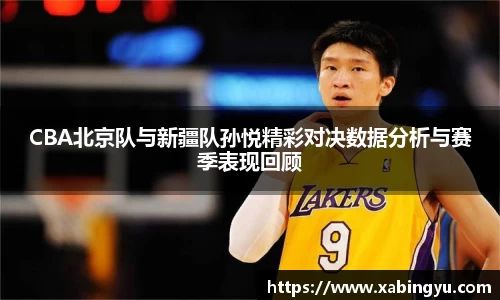 CBA北京队与新疆队孙悦精彩对决数据分析与赛季表现回顾