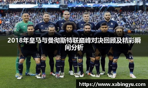 2018年皇马与曼彻斯特联巅峰对决回顾及精彩瞬间分析