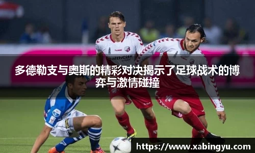 多德勒支与奥斯的精彩对决揭示了足球战术的博弈与激情碰撞