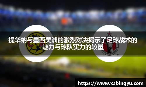 提华纳与墨西美洲的激烈对决揭示了足球战术的魅力与球队实力的较量